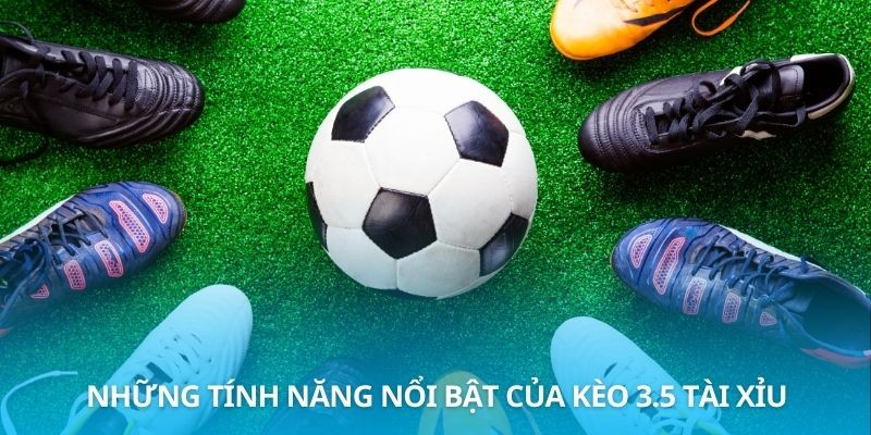 Những tính năng nổi bật của kèo 3.5 tài xỉu